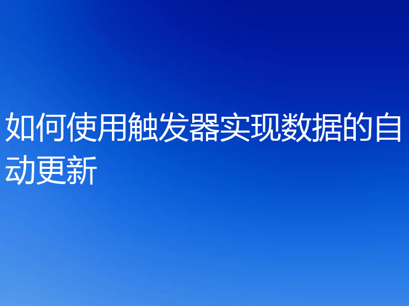 如何使用触发器实现数据的自动更新