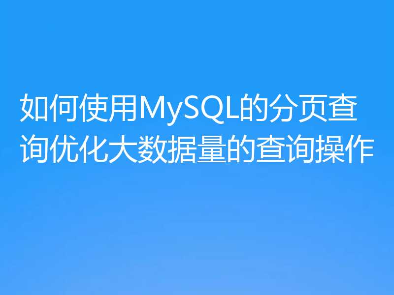 如何使用MySQL的分页查询优化大数据量的查询操作