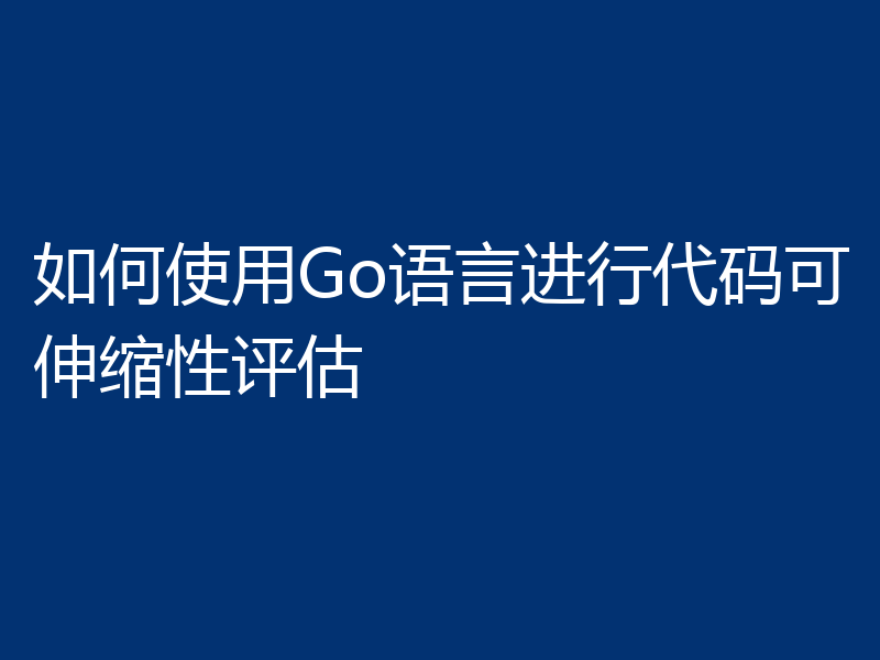 如何使用Go语言进行代码可伸缩性评估