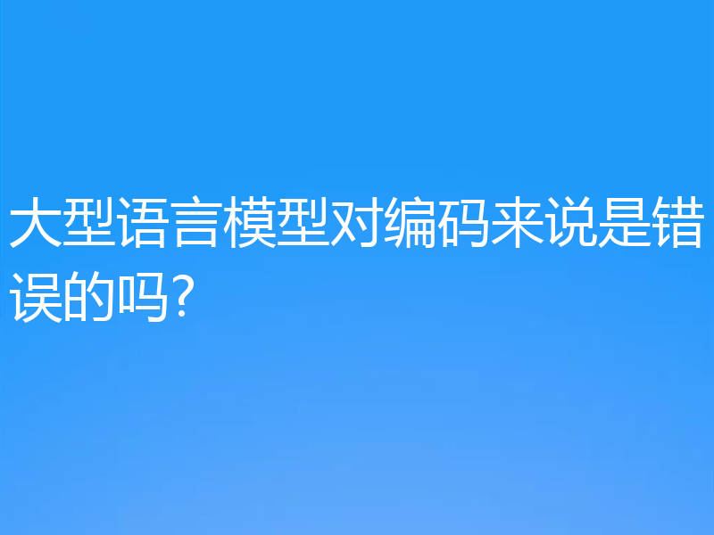 大型语言模型对编码来说是错误的吗?