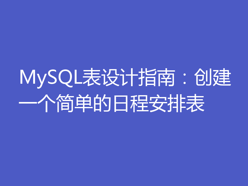 MySQL表设计指南：创建一个简单的日程安排表