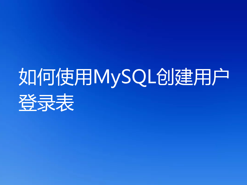 如何使用MySQL创建用户登录表