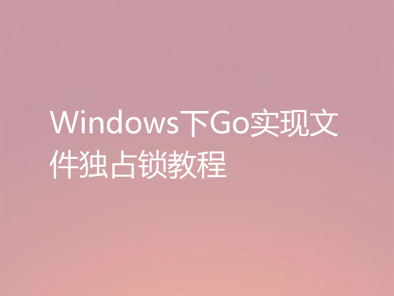 Windows下Go实现文件独占锁教程