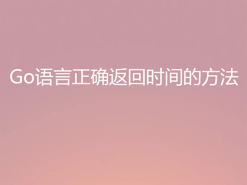 Go语言正确返回时间的方法