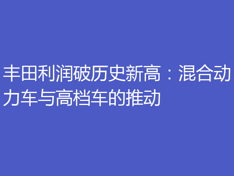 丰田利润破历史新高：混合动力车与高档车的推动
