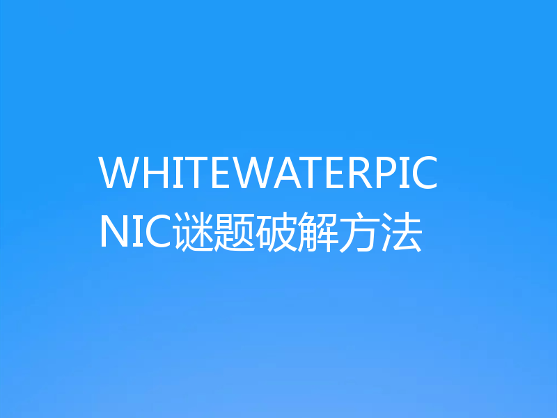 WHITEWATERPICNIC谜题破解方法