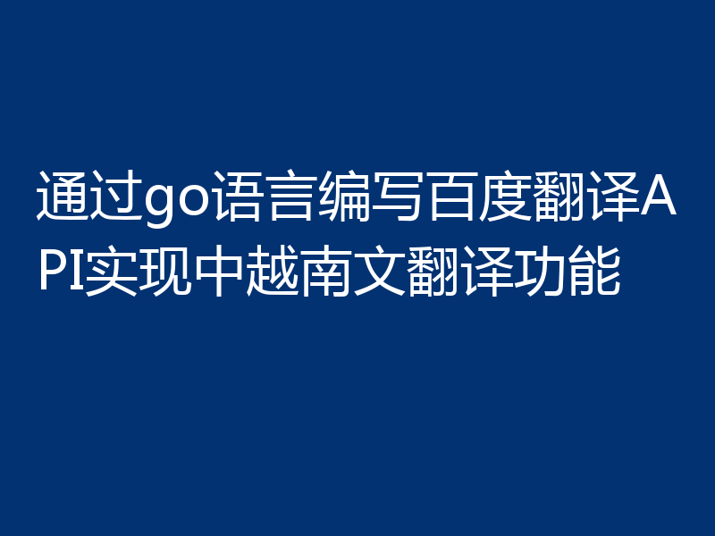 通过go语言编写百度翻译API实现中越南文翻译功能
