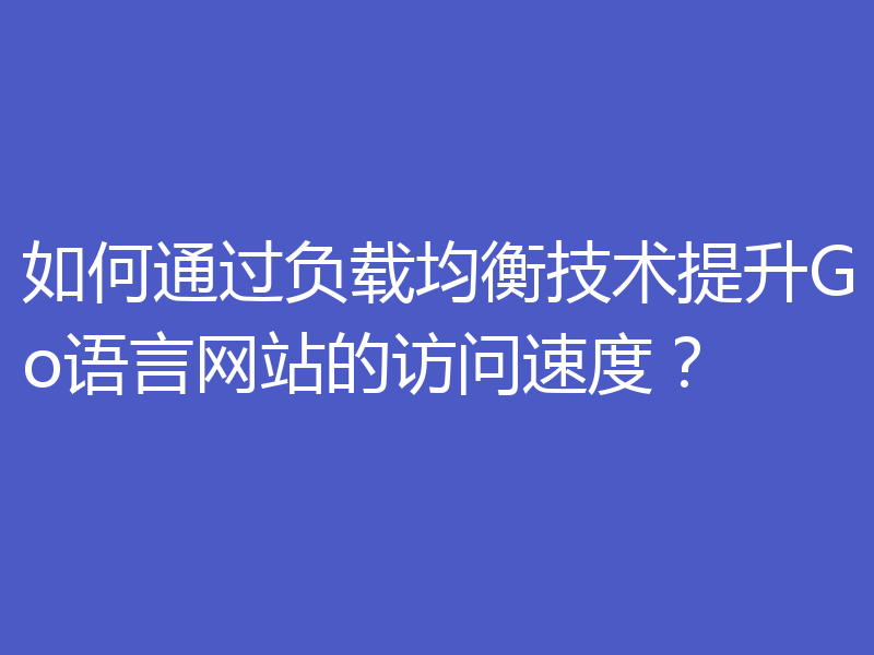 如何通过负载均衡技术提升Go语言网站的访问速度？