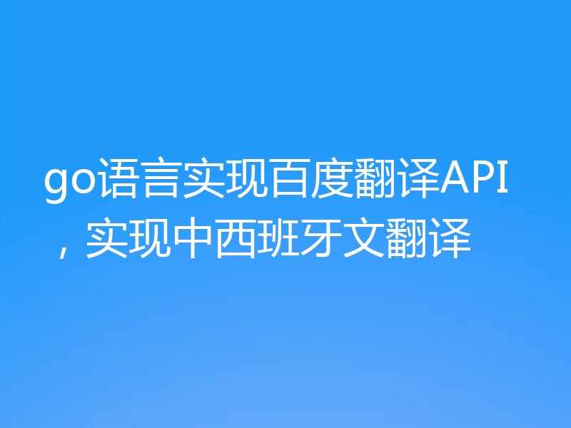 go语言实现百度翻译API，实现中西班牙文翻译