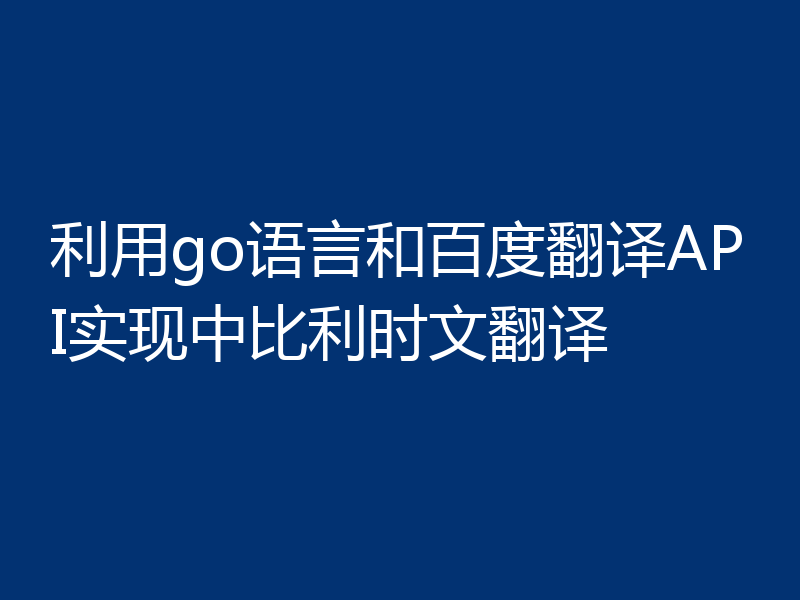 利用go语言和百度翻译API实现中比利时文翻译