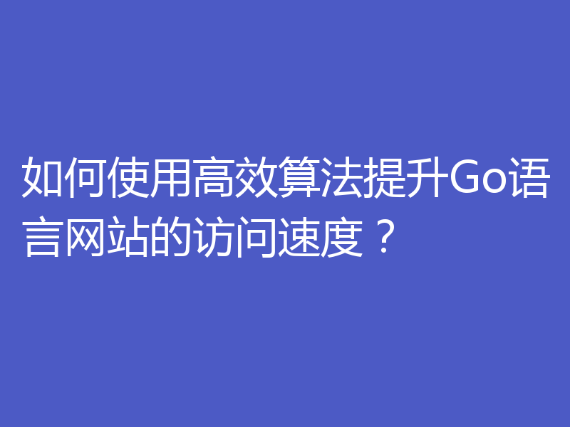 如何使用高效算法提升Go语言网站的访问速度？