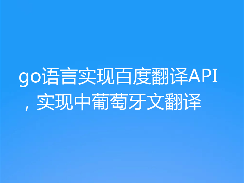 go语言实现百度翻译API，实现中葡萄牙文翻译