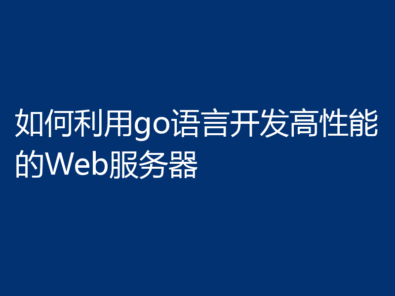 如何利用go语言开发高性能的Web服务器