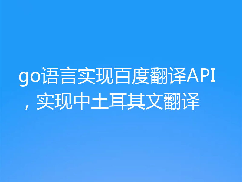 go语言实现百度翻译API，实现中土耳其文翻译