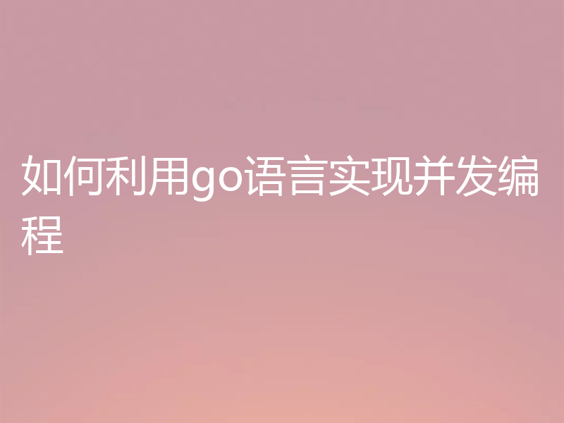 如何利用go语言实现并发编程