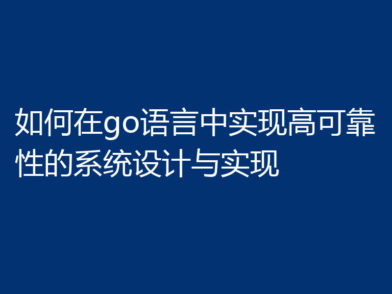 如何在go语言中实现高可靠性的系统设计与实现