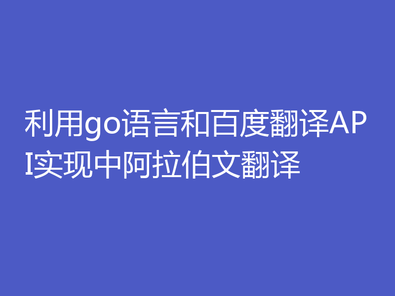 利用go语言和百度翻译API实现中阿拉伯文翻译