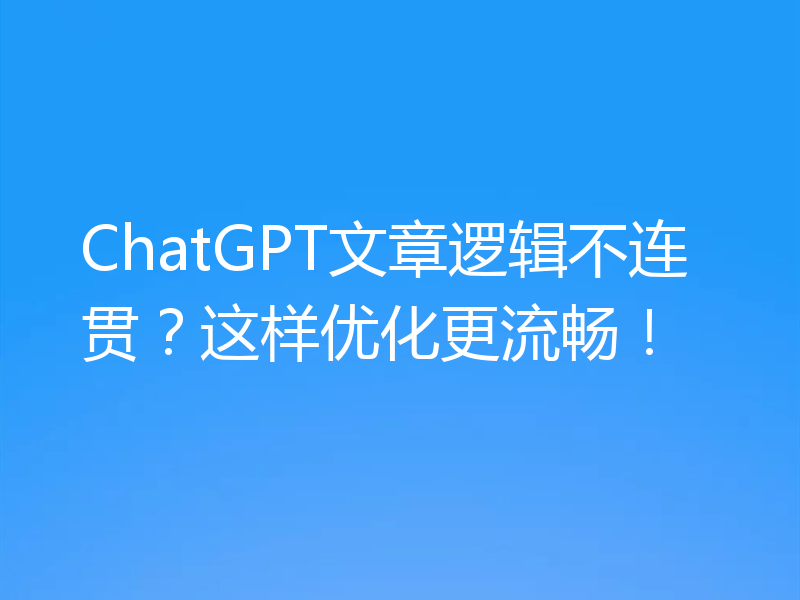 ChatGPT文章逻辑不连贯？这样优化更流畅！