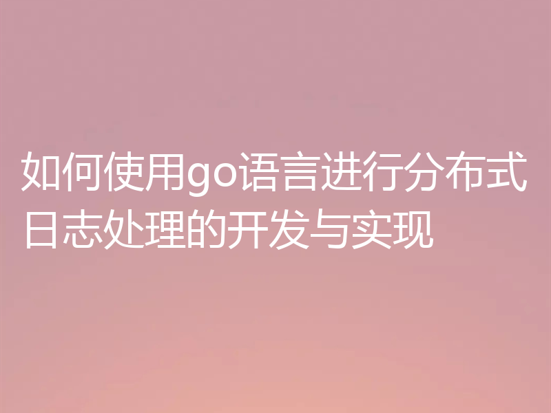 如何使用go语言进行分布式日志处理的开发与实现