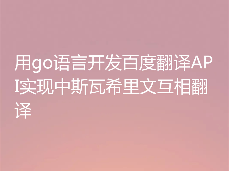 用go语言开发百度翻译API实现中斯瓦希里文互相翻译