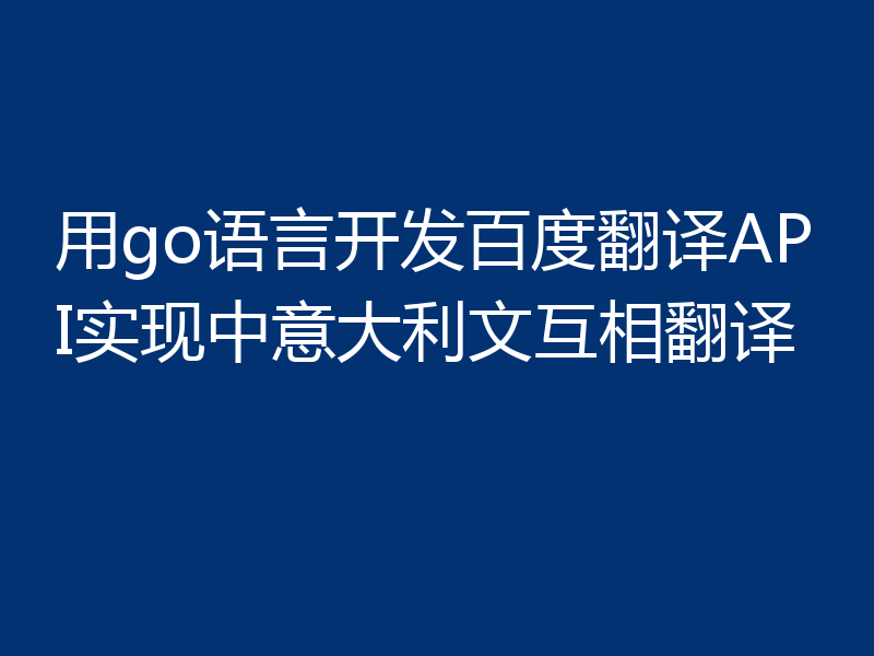 用go语言开发百度翻译API实现中意大利文互相翻译
