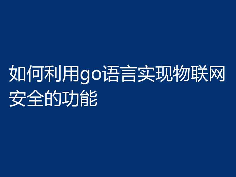 如何利用go语言实现物联网安全的功能