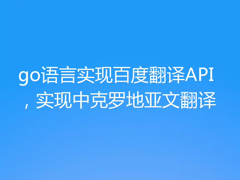 go语言实现百度翻译API，实现中克罗地亚文翻译
