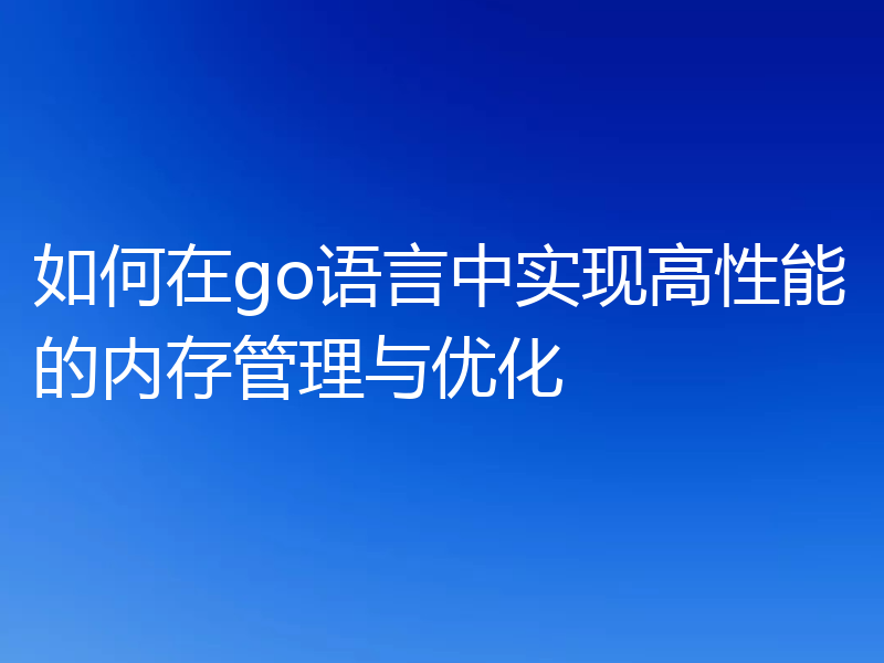 如何在go语言中实现高性能的内存管理与优化