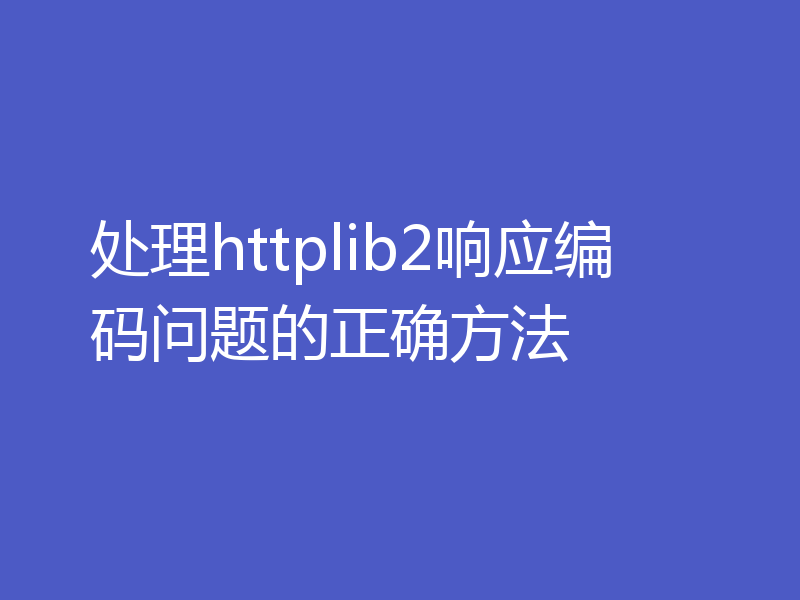 处理httplib2响应编码问题的正确方法