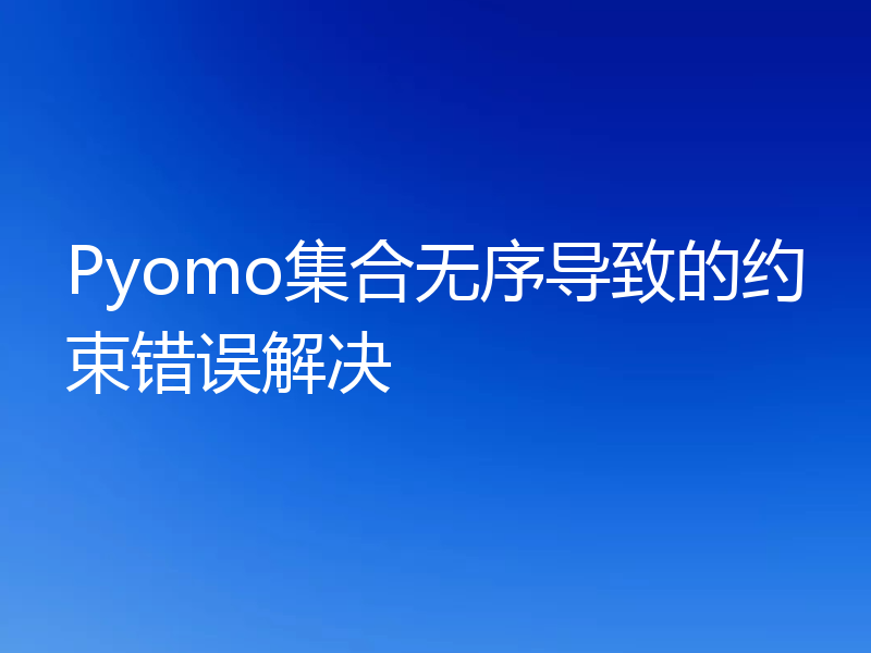 Pyomo集合无序导致的约束错误解决