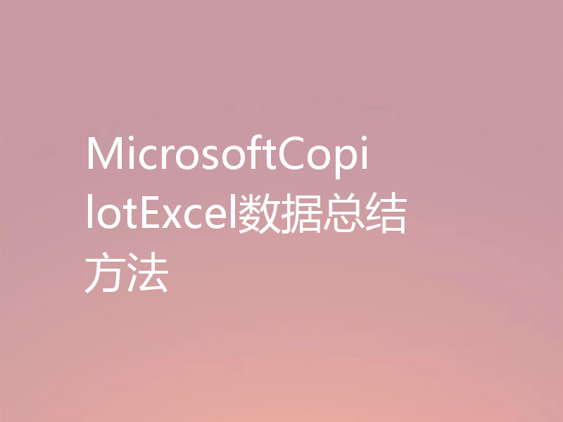 MicrosoftCopilotExcel数据总结方法