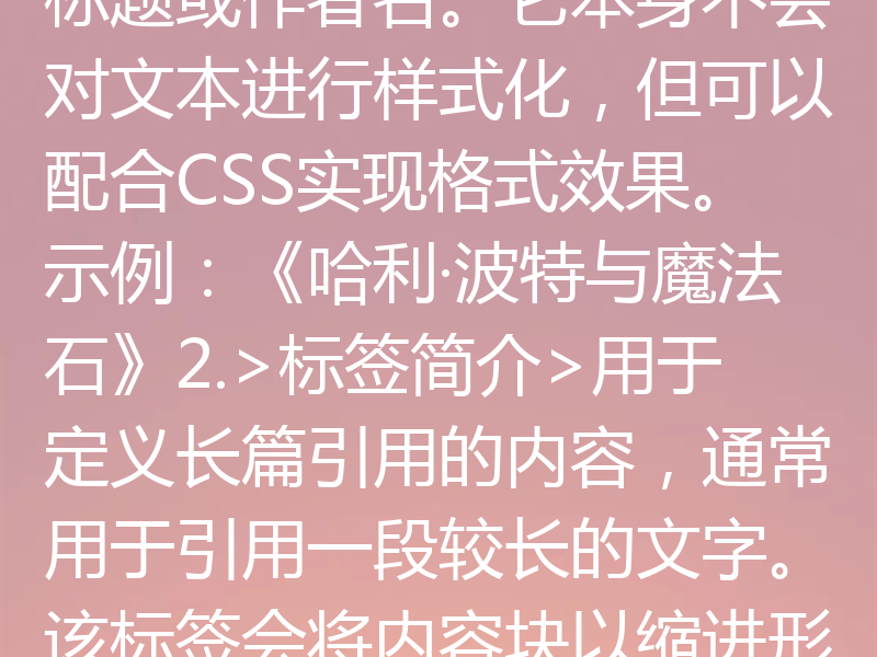 HTML中与>结合标注作者信息的方法，可以有效提升内容的可读性和SEO优化。以下是详细说明：1.标签简介标签用于表示引用内容的来源或作者，通常用于书籍、文章、电影等作品的标题或作者名。它本身不会对文本进行样式化，但可以配合CSS实现格式效果。示例：《哈利·波特与魔法石》2.>标签简介>用于定义长篇引用的内容，通常用于引用一段较长的文字。该标签会将内容块以缩进形式显示，增强可读性。示例：>“知识就是