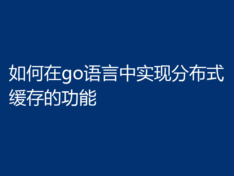 如何在go语言中实现分布式缓存的功能