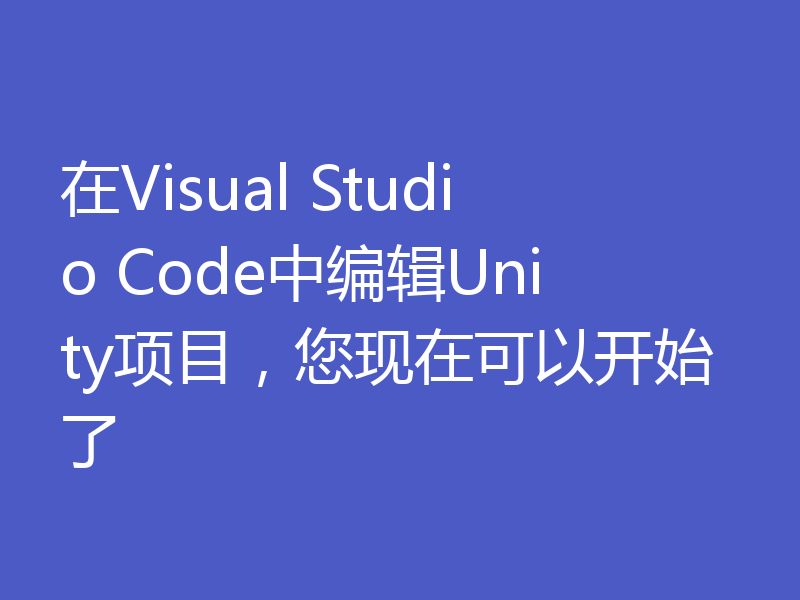 在Visual Studio Code中编辑Unity项目，您现在可以开始了