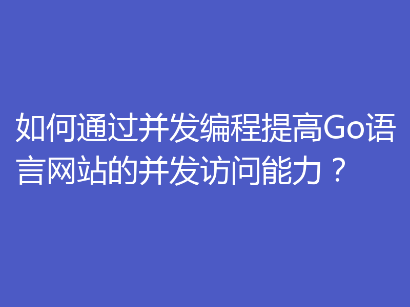 如何通过并发编程提高Go语言网站的并发访问能力？