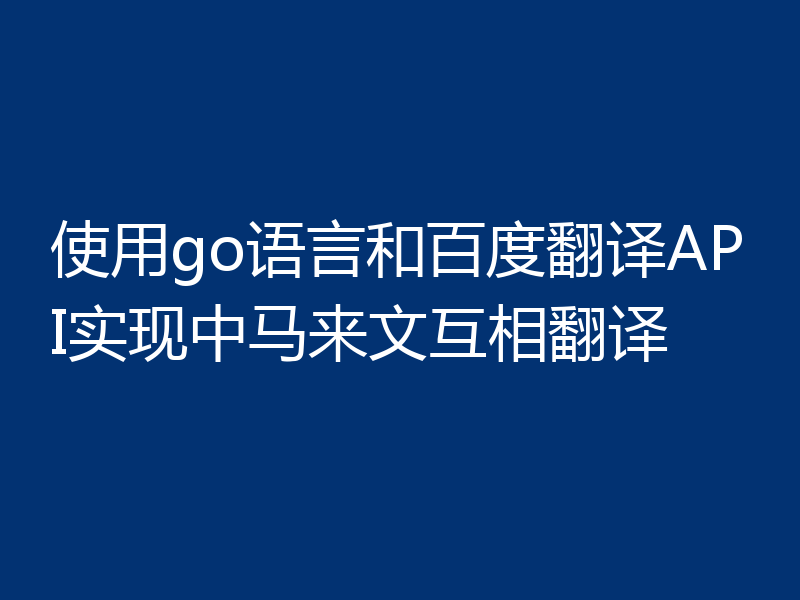 使用go语言和百度翻译API实现中马来文互相翻译
