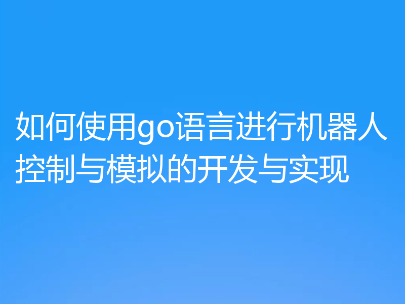 如何使用go语言进行机器人控制与模拟的开发与实现