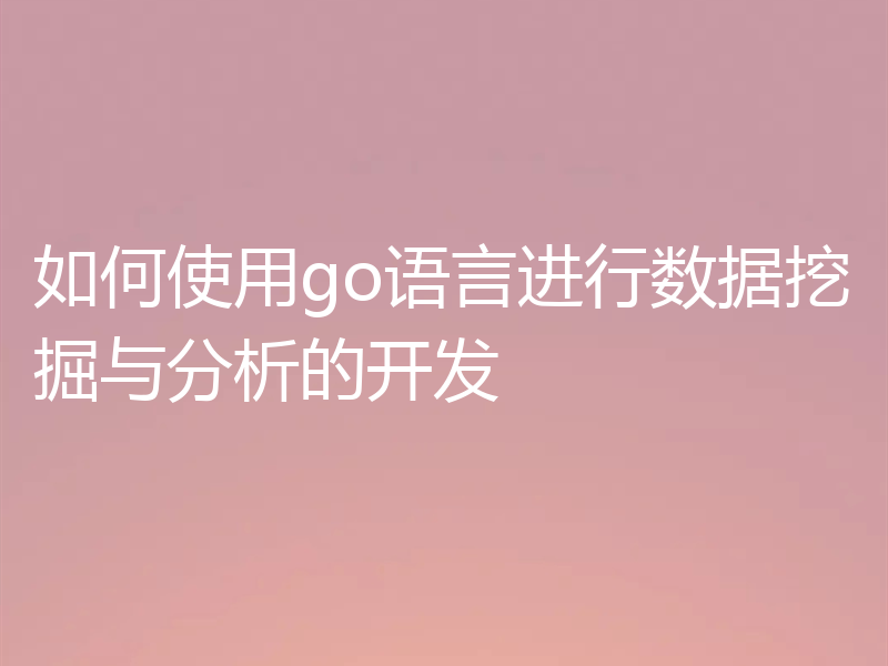 如何使用go语言进行数据挖掘与分析的开发