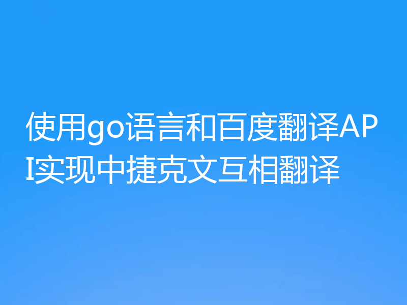 使用go语言和百度翻译API实现中捷克文互相翻译