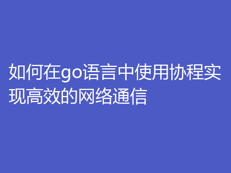 如何在go语言中使用协程实现高效的网络通信