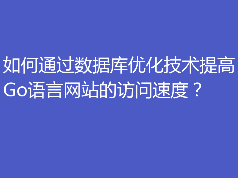 如何通过数据库优化技术提高Go语言网站的访问速度？