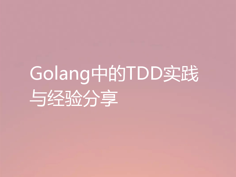 Golang中的TDD实践与经验分享