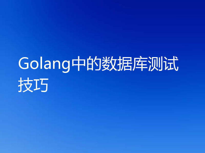 Golang中的数据库测试技巧
