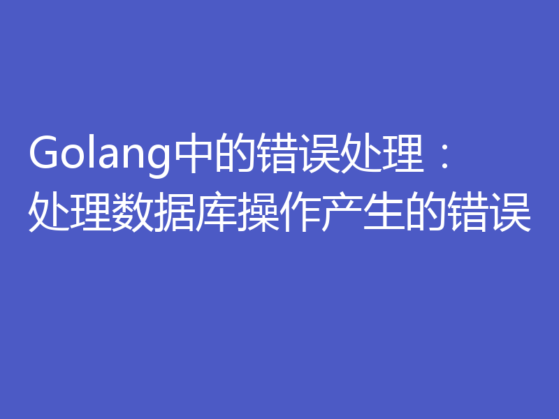 Golang中的错误处理：处理数据库操作产生的错误