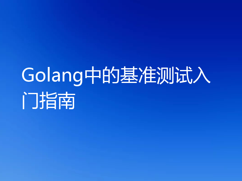 Golang中的基准测试入门指南