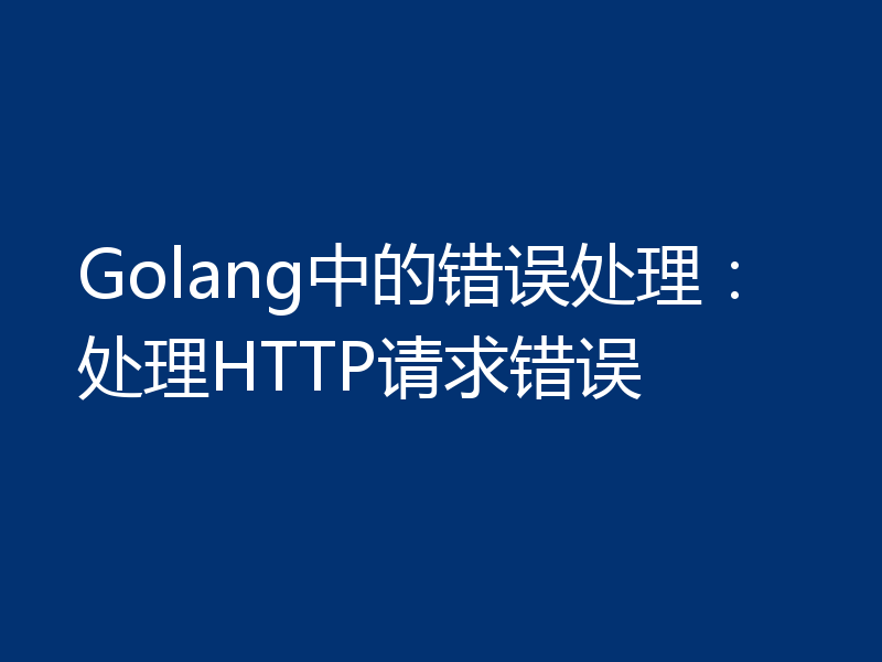 Golang中的错误处理：处理HTTP请求错误