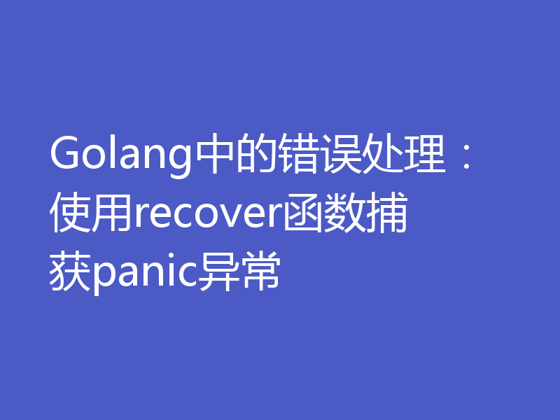 Golang中的错误处理：使用recover函数捕获panic异常