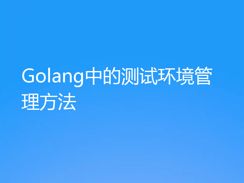 Golang中的测试环境管理方法