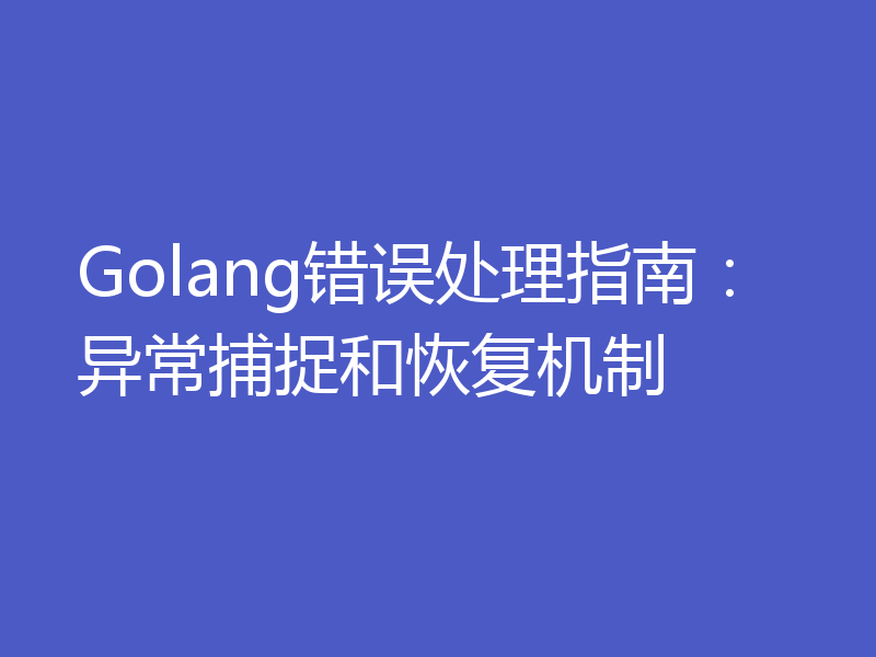 Golang错误处理指南：异常捕捉和恢复机制