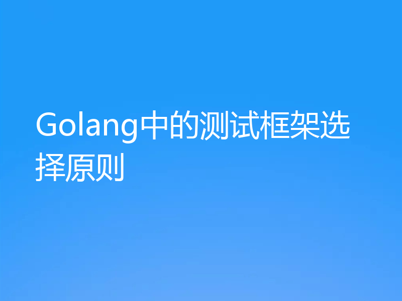 Golang中的测试框架选择原则